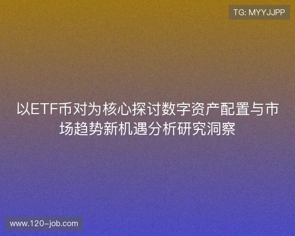 以ETF币对为核心探讨数字资产配置与市场趋势新机遇分析研究洞察